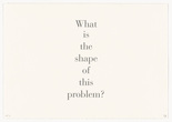 Louise Bourgeois. What Is the Shape of This Problem? 1999